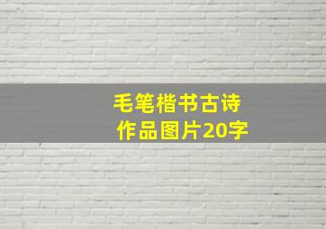 毛笔楷书古诗作品图片20字