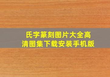 氏字篆刻图片大全高清图集下载安装手机版