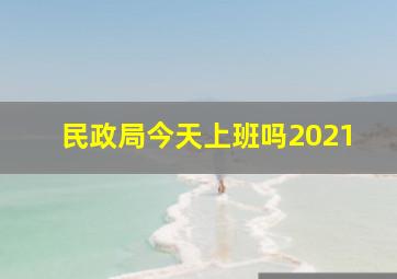 民政局今天上班吗2021