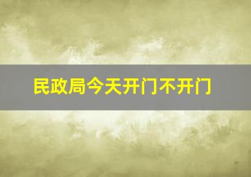 民政局今天开门不开门