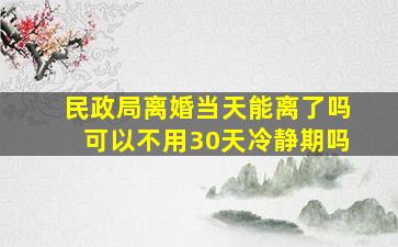 民政局离婚当天能离了吗可以不用30天冷静期吗