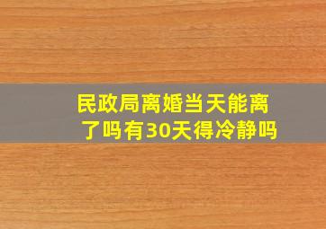 民政局离婚当天能离了吗有30天得冷静吗