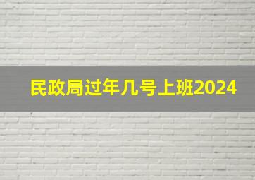 民政局过年几号上班2024