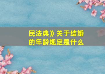 民法典》关于结婚的年龄规定是什么