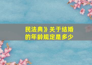 民法典》关于结婚的年龄规定是多少