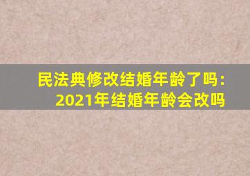 民法典修改结婚年龄了吗:2021年结婚年龄会改吗