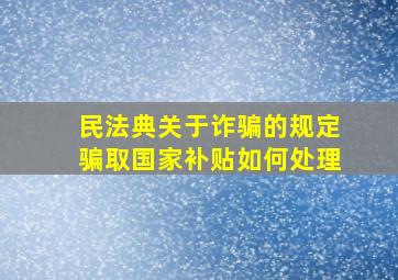 民法典关于诈骗的规定骗取国家补贴如何处理