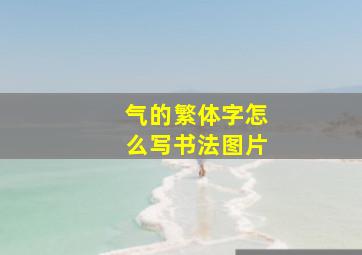 气的繁体字怎么写书法图片