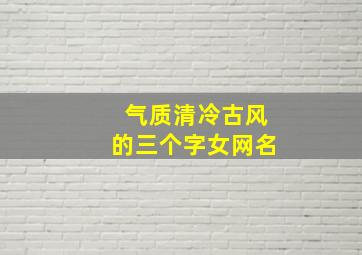 气质清冷古风的三个字女网名