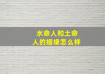 水命人和土命人的姻缘怎么样