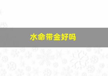 水命带金好吗