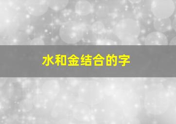 水和金结合的字