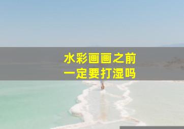 水彩画画之前一定要打湿吗