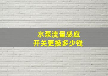 水泵流量感应开关更换多少钱