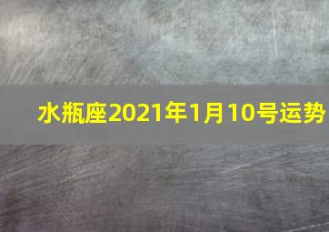 水瓶座2021年1月10号运势