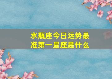 水瓶座今日运势最准第一星座是什么