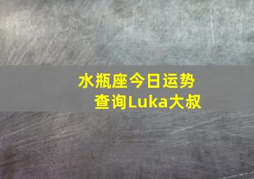 水瓶座今日运势查询Luka大叔