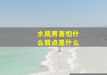 水瓶男害怕什么弱点是什么