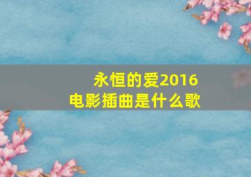 永恒的爱2016电影插曲是什么歌