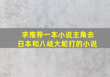 求推荐一本小说主角去日本和八岐大蛇打的小说