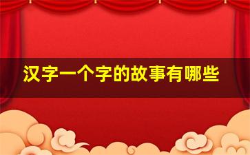 汉字一个字的故事有哪些