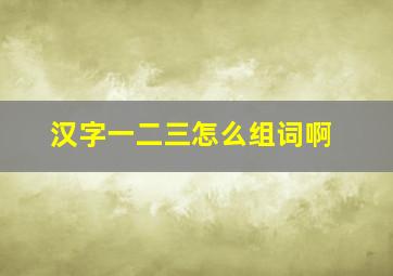 汉字一二三怎么组词啊