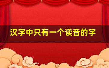 汉字中只有一个读音的字