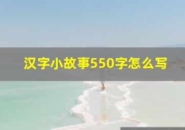 汉字小故事550字怎么写