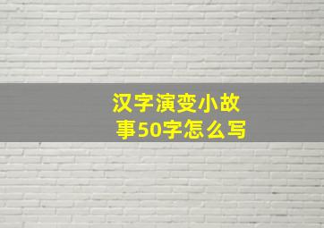 汉字演变小故事50字怎么写