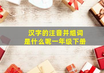 汉字的注音并组词是什么呢一年级下册