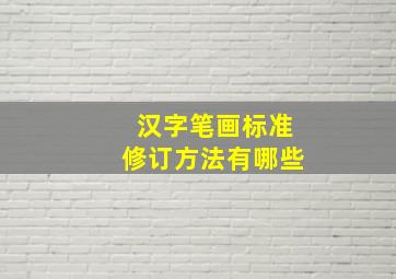 汉字笔画标准修订方法有哪些