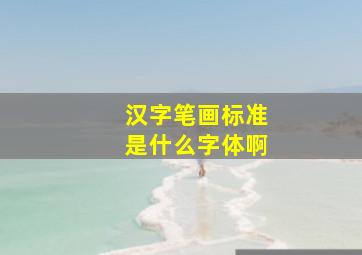 汉字笔画标准是什么字体啊