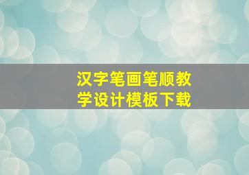 汉字笔画笔顺教学设计模板下载