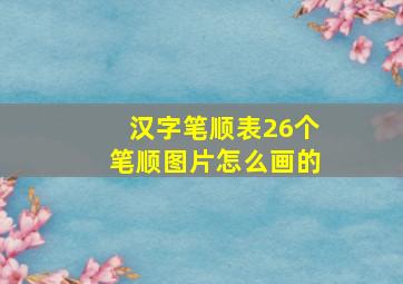 汉字笔顺表26个笔顺图片怎么画的