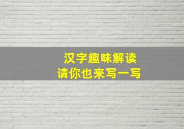 汉字趣味解读请你也来写一写