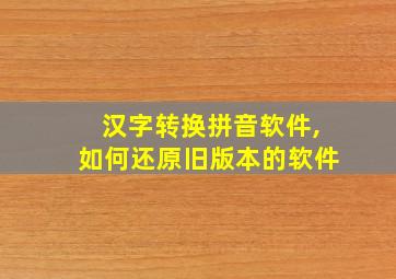 汉字转换拼音软件,如何还原旧版本的软件