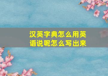 汉英字典怎么用英语说呢怎么写出来