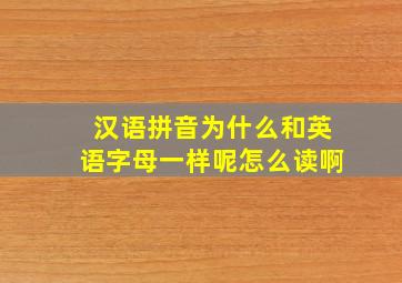 汉语拼音为什么和英语字母一样呢怎么读啊