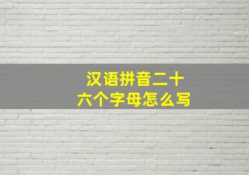 汉语拼音二十六个字母怎么写