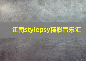 江南stylepsy精彩音乐汇