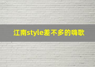 江南style差不多的嗨歌