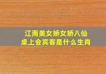 江南美女娇女娇八仙桌上会宾客是什么生肖