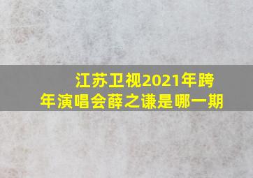 江苏卫视2021年跨年演唱会薛之谦是哪一期