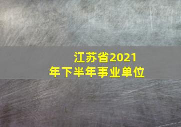 江苏省2021年下半年事业单位