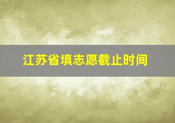 江苏省填志愿截止时间