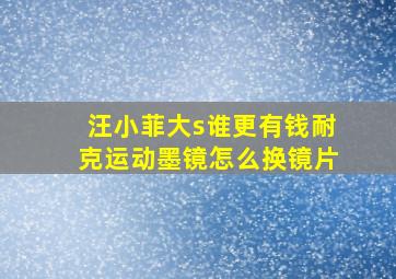 汪小菲大s谁更有钱耐克运动墨镜怎么换镜片