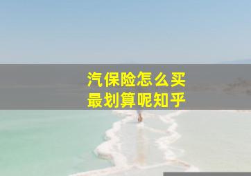 汽保险怎么买最划算呢知乎