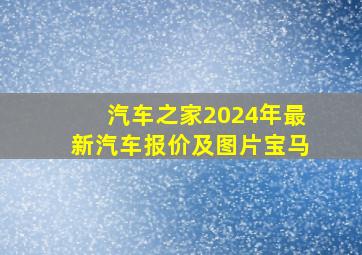 汽车之家2024年最新汽车报价及图片宝马