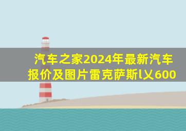 汽车之家2024年最新汽车报价及图片雷克萨斯l乂600