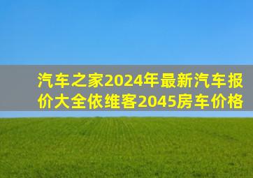 汽车之家2024年最新汽车报价大全依维客2045房车价格